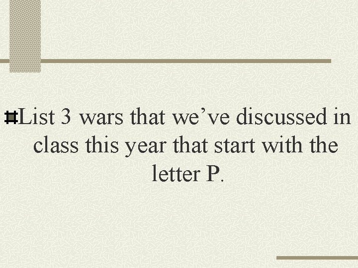 List 3 wars that we’ve discussed in class this year that start with the