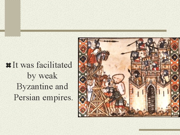 It was facilitated by weak Byzantine and Persian empires. 