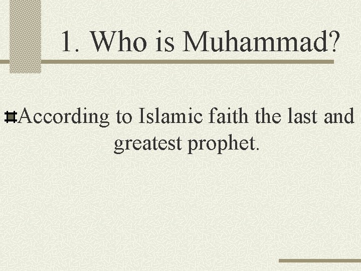 1. Who is Muhammad? According to Islamic faith the last and greatest prophet. 