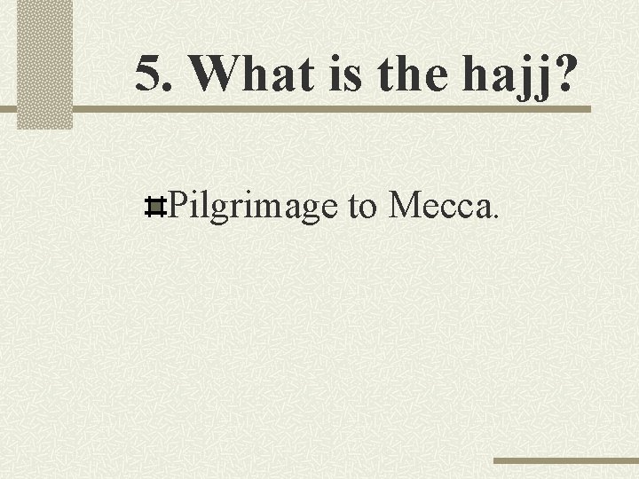 5. What is the hajj? Pilgrimage to Mecca. 