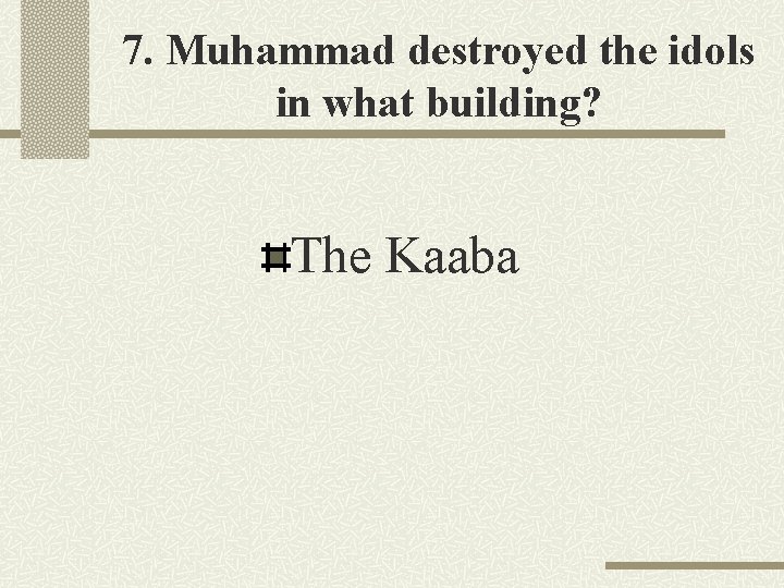 7. Muhammad destroyed the idols in what building? The Kaaba 