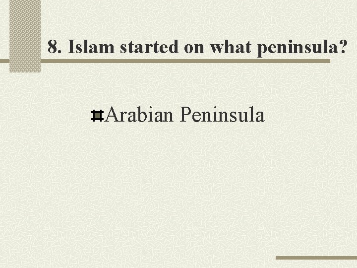 8. Islam started on what peninsula? Arabian Peninsula 