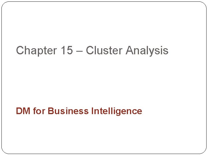 Chapter 15 – Cluster Analysis DM for Business Intelligence 