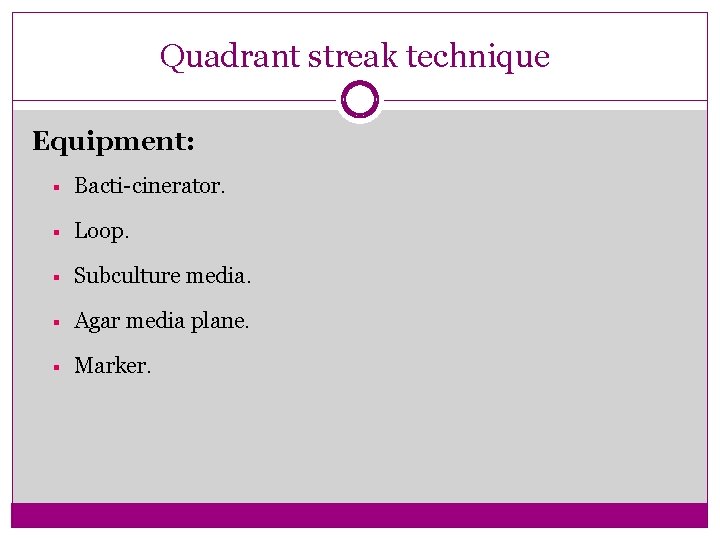 Quadrant streak technique Equipment: § Bacti-cinerator. § Loop. § Subculture media. § Agar media