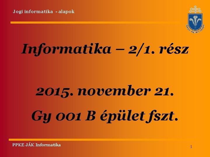 Jogi informatika - alapok Informatika – 2/1. rész 2015. november 21. Gy 001 B