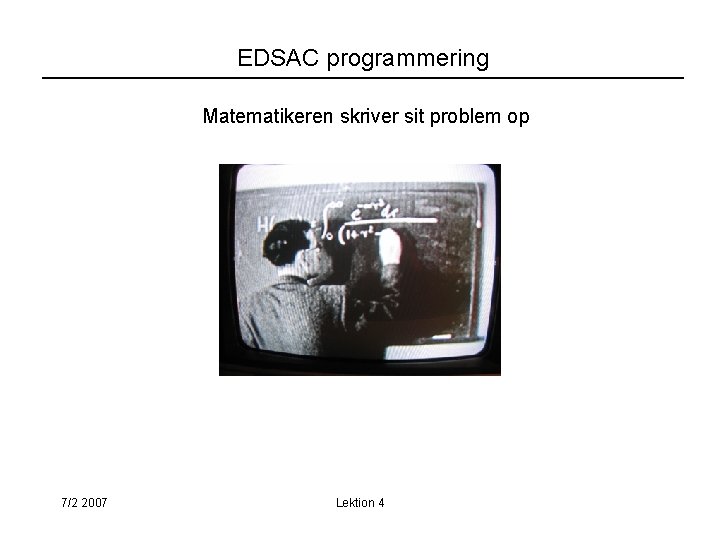 EDSAC programmering Matematikeren skriver sit problem op 7/2 2007 Lektion 4 