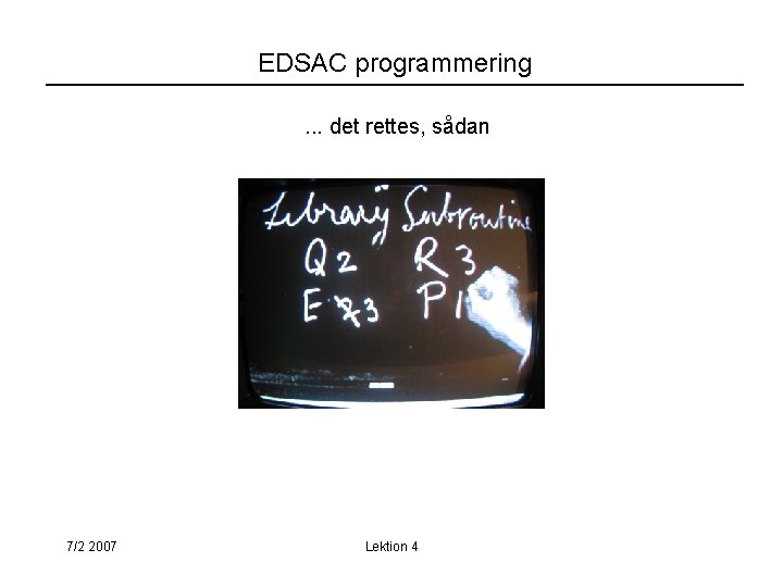 EDSAC programmering. . . det rettes, sådan 7/2 2007 Lektion 4 