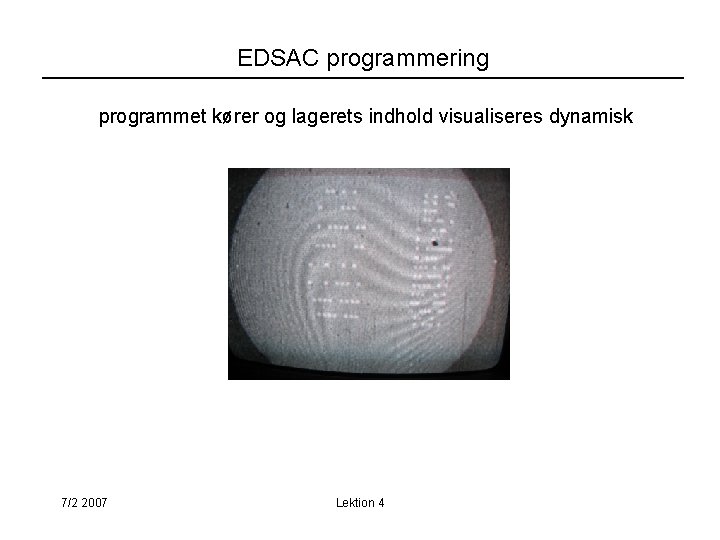 EDSAC programmering programmet kører og lagerets indhold visualiseres dynamisk 7/2 2007 Lektion 4 
