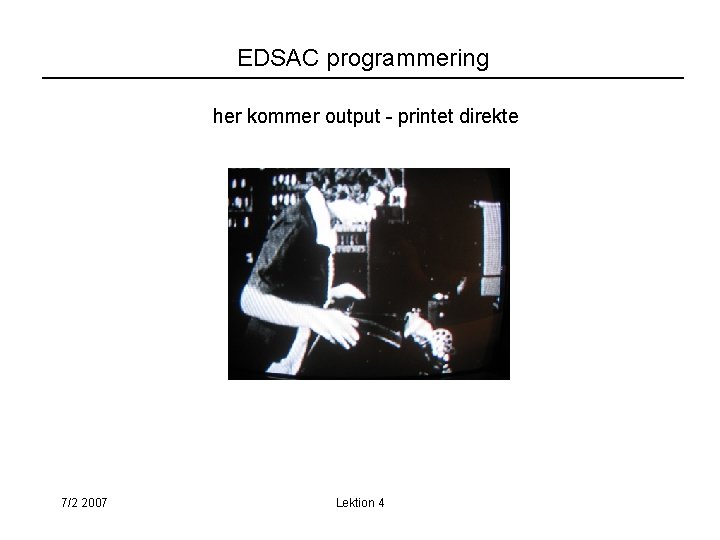 EDSAC programmering her kommer output - printet direkte 7/2 2007 Lektion 4 