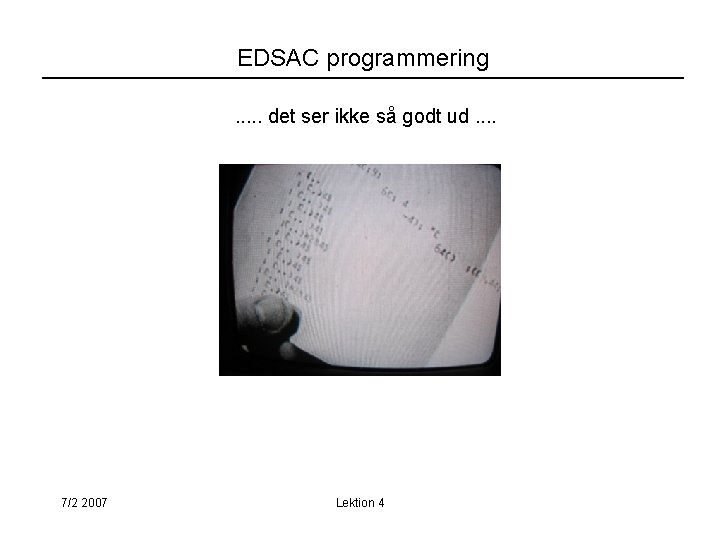 EDSAC programmering. . . det ser ikke så godt ud. . 7/2 2007 Lektion