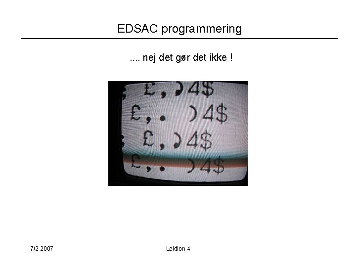 EDSAC programmering. . nej det gør det ikke ! 7/2 2007 Lektion 4 