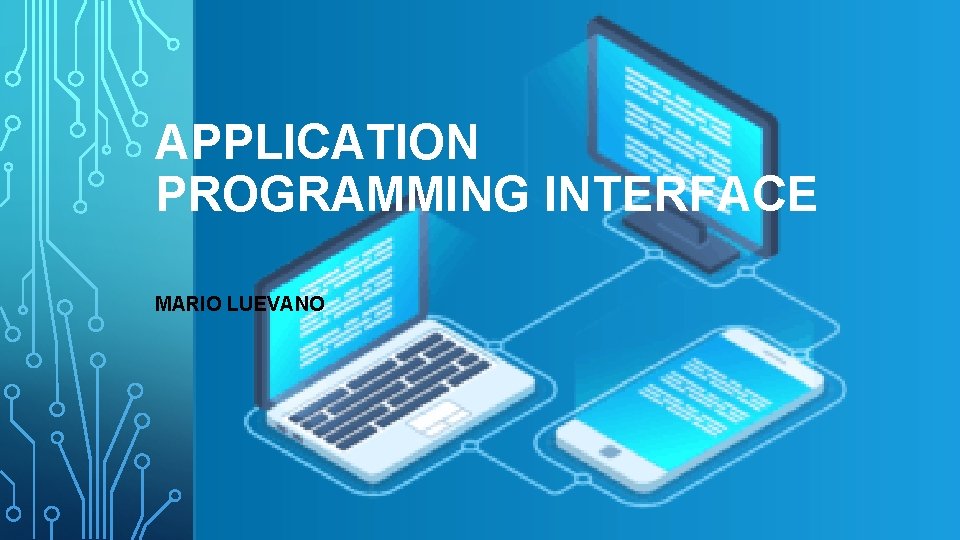 APPLICATION PROGRAMMING INTERFACE MARIO LUEVANO USES APIs allow