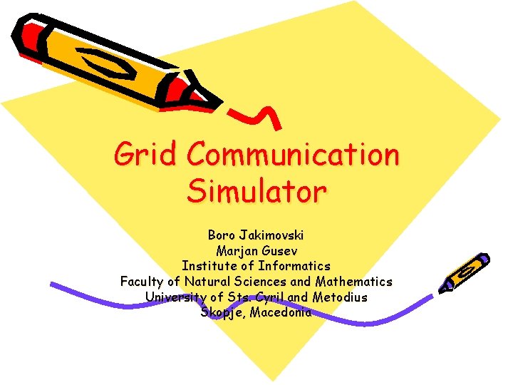 Grid Communication Simulator Boro Jakimovski Marjan Gusev Institute of Informatics Faculty of Natural Sciences