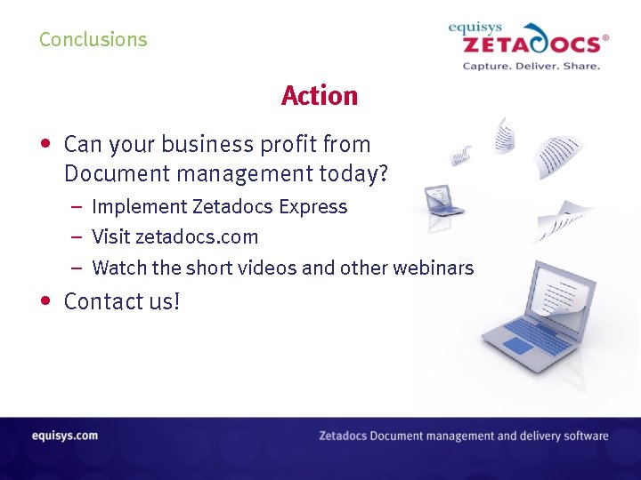 Conclusions Action • Can your business profit from Document management today? – Implement Zetadocs Conclusions Action • Can your business profit from Document management today? – Implement Zetadocs
