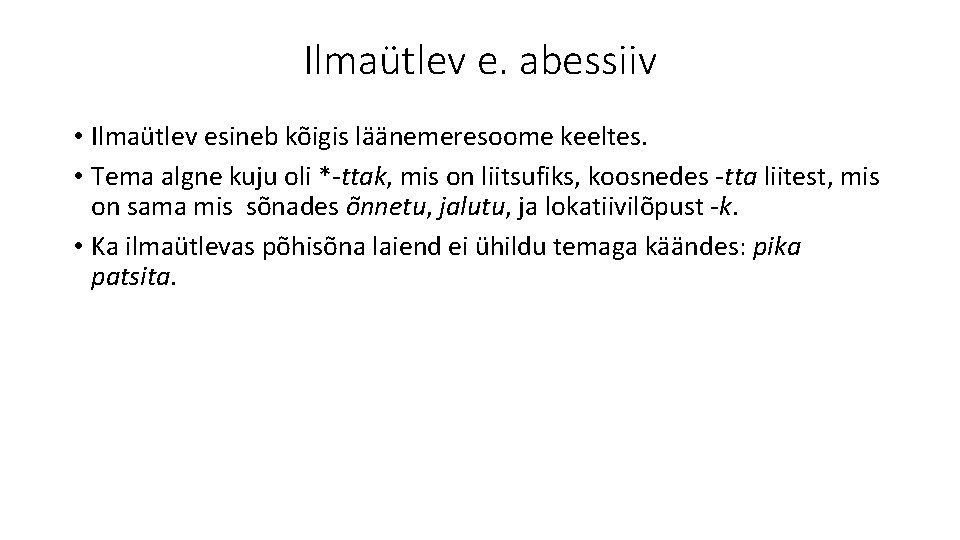 Ilmaütlev e. abessiiv • Ilmaütlev esineb kõigis läänemeresoome keeltes. • Tema algne kuju oli