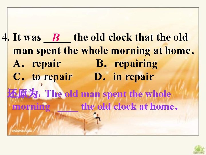 4. It was _____ B the old clock that the old man spent the