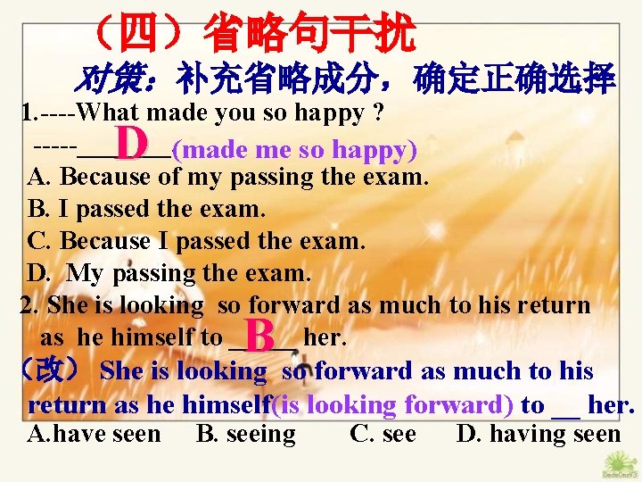 　　（四）省略句干扰 　　对策：补充省略成分，确定正确选择 1. ----What made you so happy ? -----_______. (made me so happy)