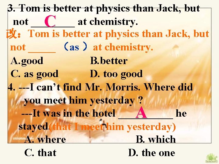 3. Tom is better at physics than Jack, but not ____ C at chemistry.