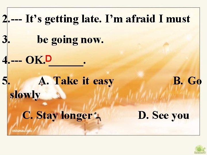 2. --- It’s getting late. I’m afraid I must 3. be going now. 4.