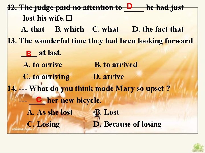 D 12. The judge paid no attention to _____ he had just lost his