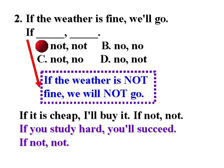 2. If the weather is fine, we'll go. If _____, _____. 　　A. not, not