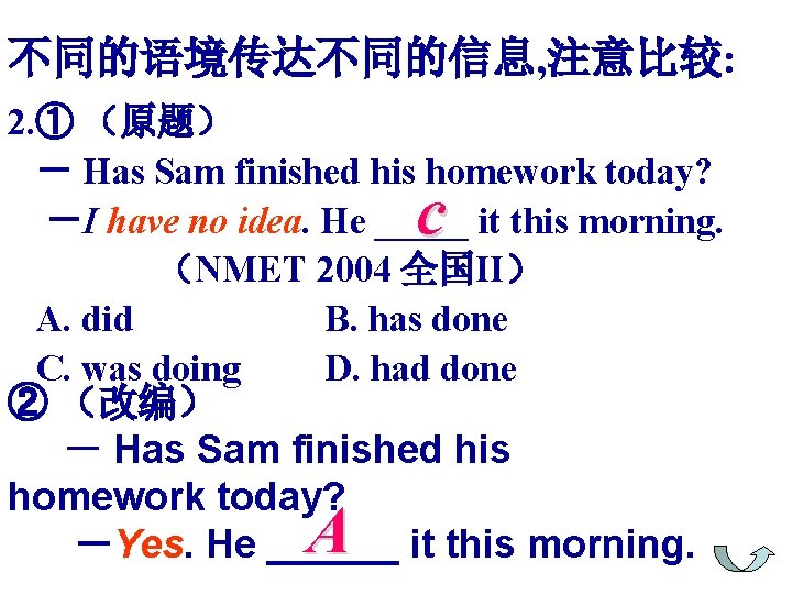 不同的语境传达不同的信息, 注意比较: 2. ① （原题） － Has Sam finished his homework today? －I have