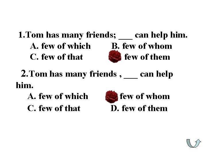 1. Tom has many friends; ___ can help him. A. few of which B.