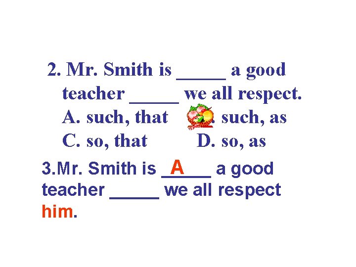 2. Mr. Smith is _____ a good teacher _____ we all respect. A. such,