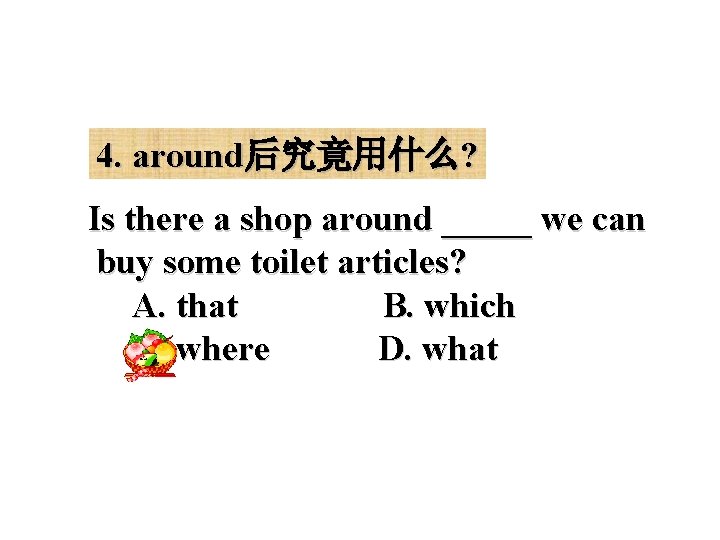 4. around后究竟用什么? Is there a shop around _____ we can buy some toilet articles?