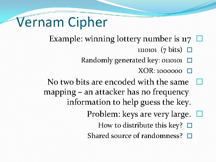 Vernam Cipher Example: winning lottery number is 117 � 1110101 (7 bits) � Randomly