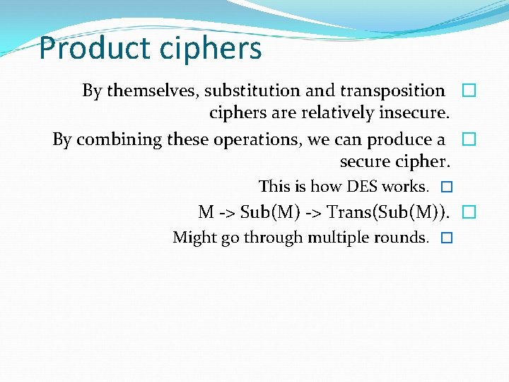 Product ciphers By themselves, substitution and transposition � ciphers are relatively insecure. By combining