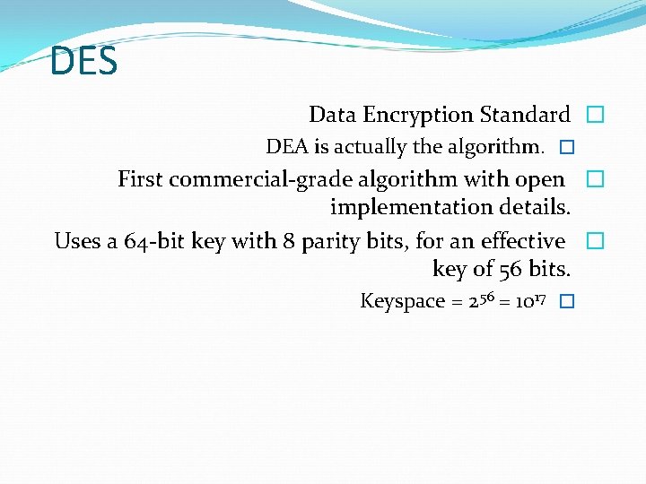 DES Data Encryption Standard � DEA is actually the algorithm. � First commercial-grade algorithm