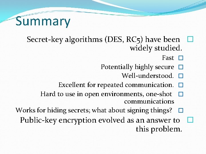 Summary Secret-key algorithms (DES, RC 5) have been � widely studied. Fast Potentially highly