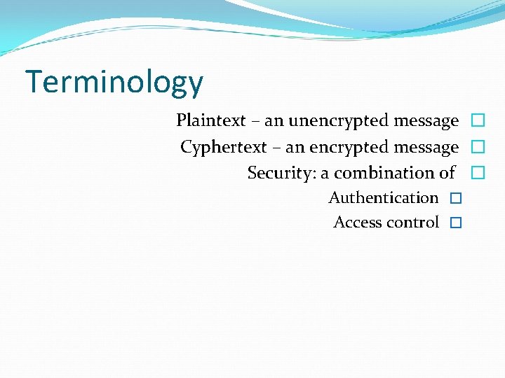 Terminology Plaintext – an unencrypted message � Cyphertext – an encrypted message � Security: