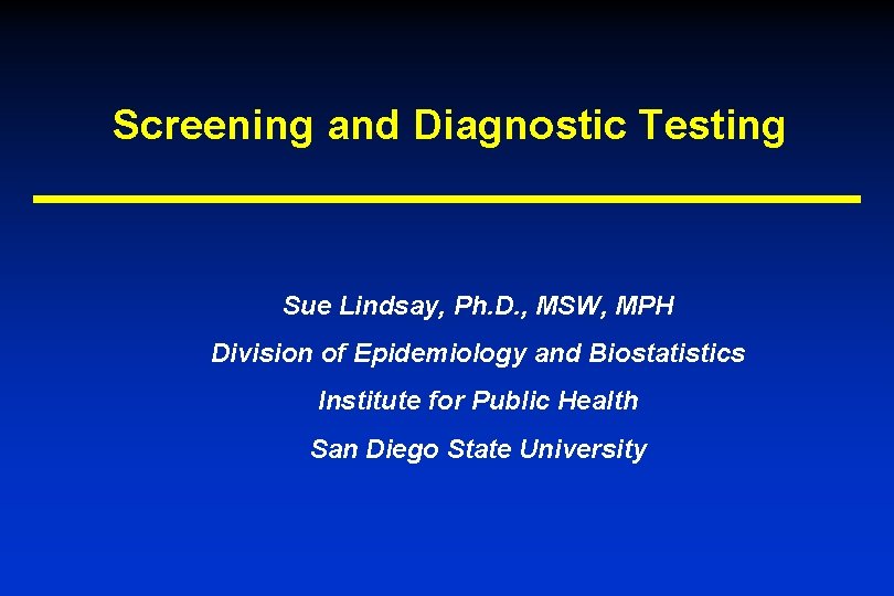 Screening and Diagnostic Testing Sue Lindsay, Ph. D. , MSW, MPH Division of Epidemiology