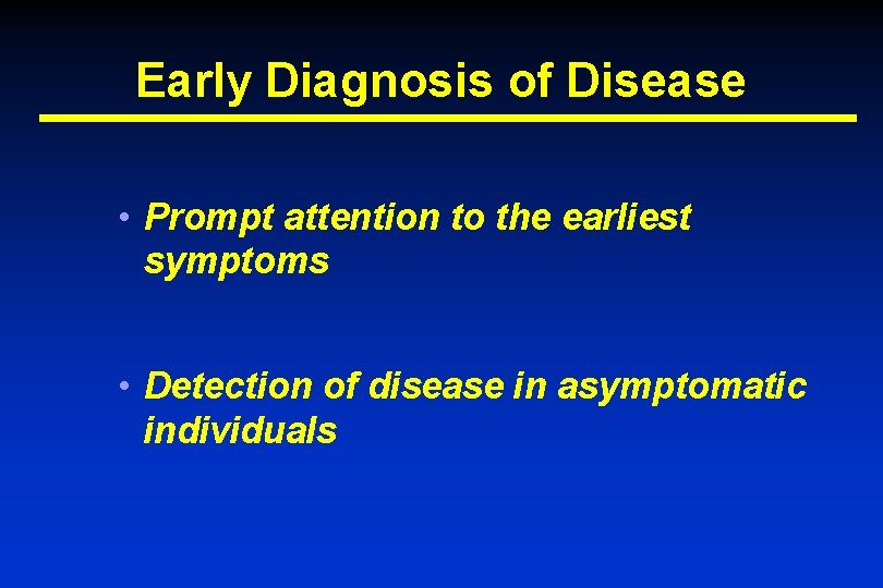 Early Diagnosis of Disease • Prompt attention to the earliest symptoms • Detection of