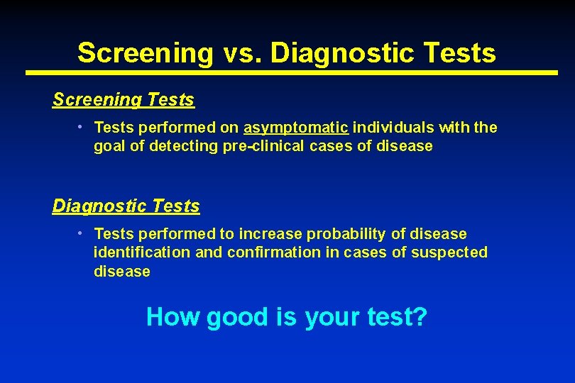 Screening vs. Diagnostic Tests Screening Tests • Tests performed on asymptomatic individuals with the