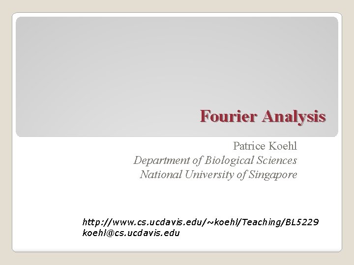 Fourier Analysis Patrice Koehl Department of Biological Sciences National University of Singapore http: //www.
