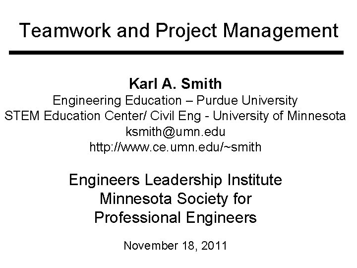 Teamwork and Project Management Karl A. Smith Engineering Education – Purdue University STEM Education