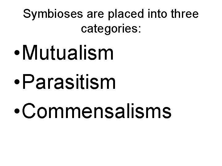 Symbioses are placed into three categories: • Mutualism • Parasitism • Commensalisms 