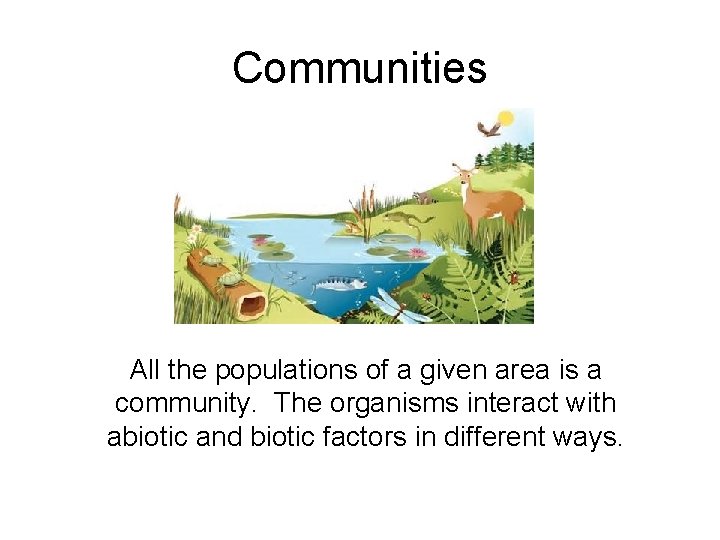 Communities All the populations of a given area is a community. The organisms interact