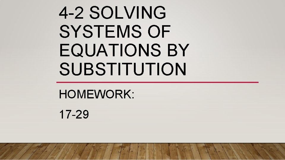 4 -2 SOLVING SYSTEMS OF EQUATIONS BY SUBSTITUTION HOMEWORK: 17 -29 