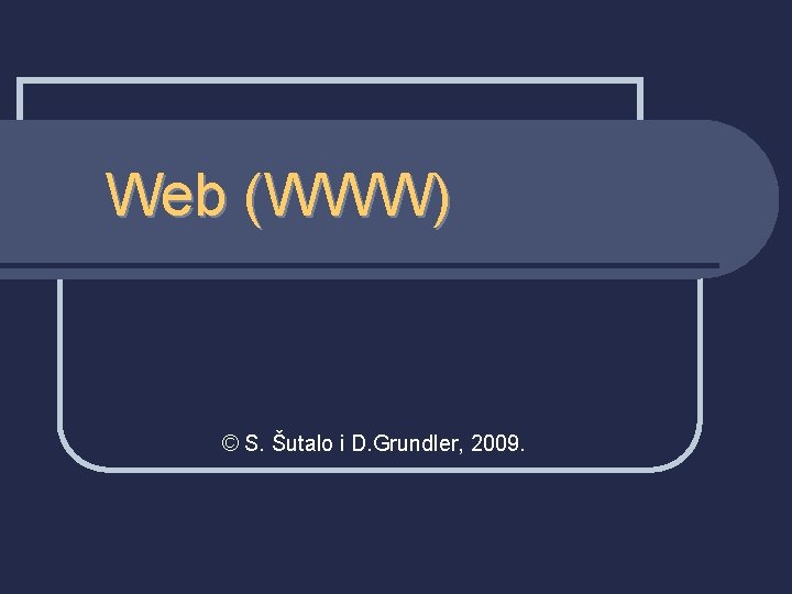 Web (WWW) © S. Šutalo i D. Grundler, 2009. 