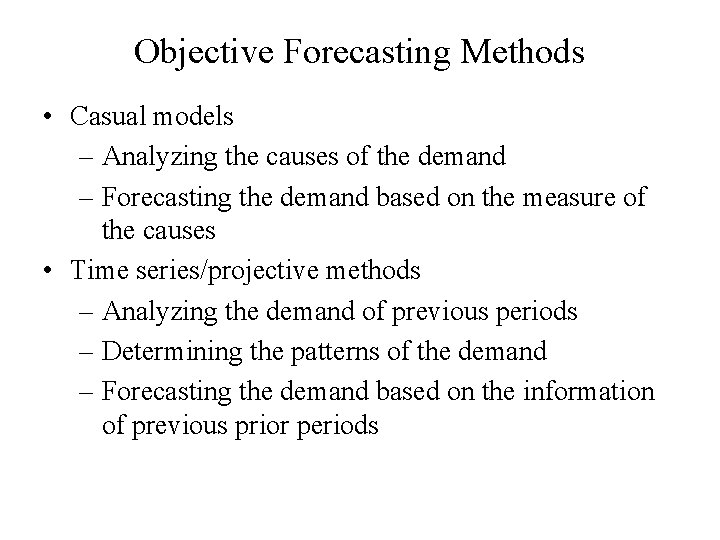 Objective Forecasting Methods • Casual models – Analyzing the causes of the demand –