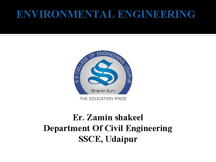 ENVIRONMENTAL ENGINEERING Er. Zamin shakeel Department Of Civil Engineering SSCE, Udaipur 