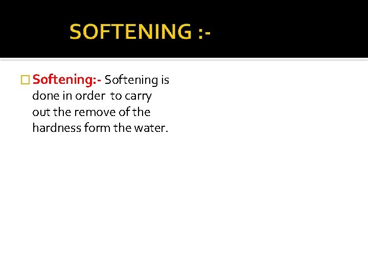 � Softening: - Softening is done in order to carry out the remove of