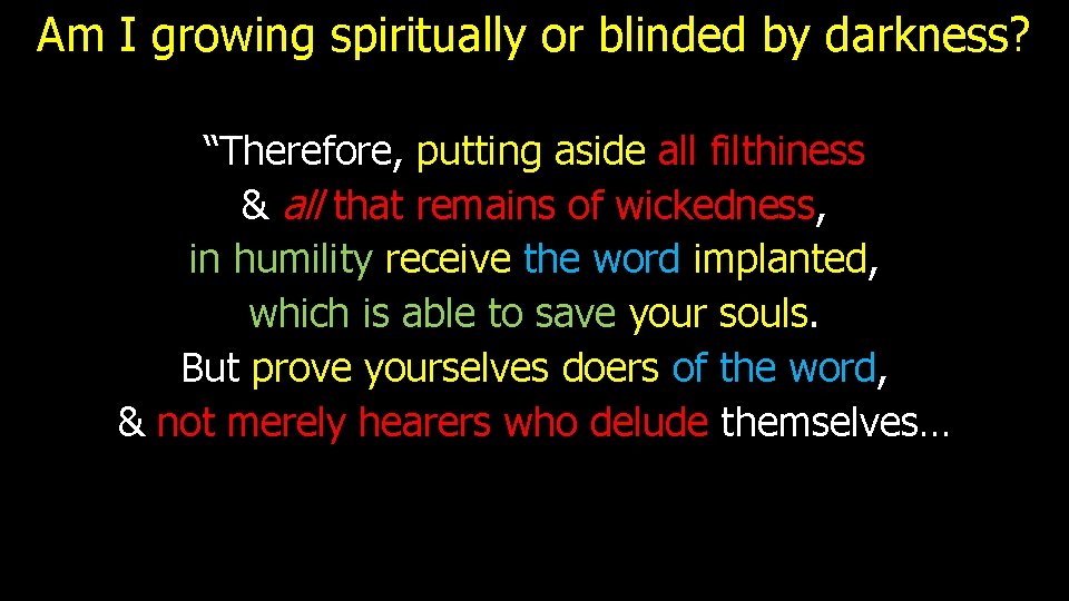 Am I growing spiritually or blinded by darkness? “Therefore, putting aside all filthiness &