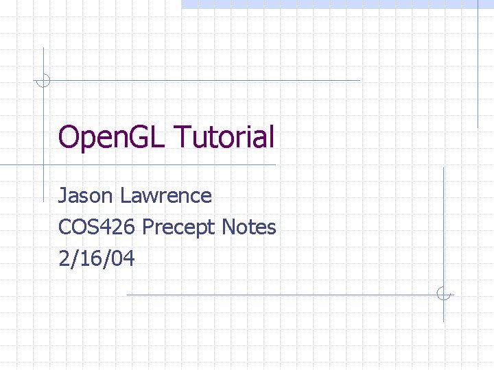 Open. GL Tutorial Jason Lawrence COS 426 Precept Notes 2/16/04 Open. GL Tutorial Jason Lawrence COS 426 Precept Notes 2/16/04