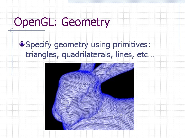 Open. GL: Geometry Specify geometry using primitives: triangles, quadrilaterals, lines, etc… Open. GL: Geometry Specify geometry using primitives: triangles, quadrilaterals, lines, etc…