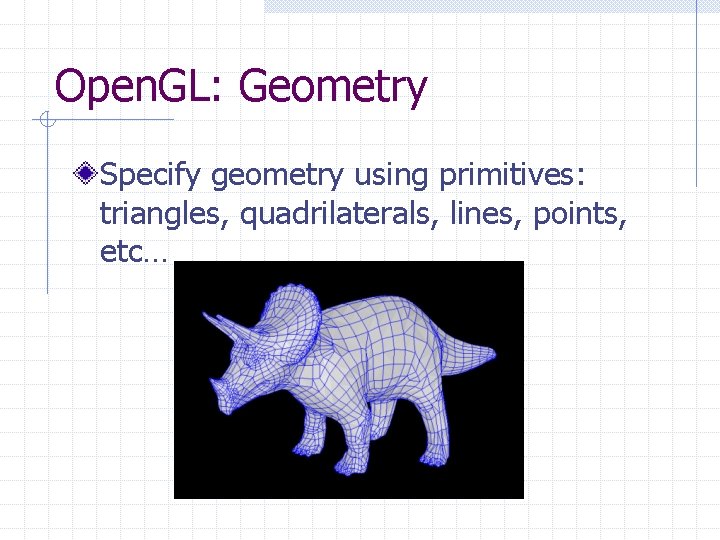 Open. GL: Geometry Specify geometry using primitives: triangles, quadrilaterals, lines, points, etc… Open. GL: Geometry Specify geometry using primitives: triangles, quadrilaterals, lines, points, etc…